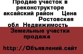 Продаю участок в реконструкторе аксайский район  › Цена ­ 15 000 000 - Ростовская обл. Недвижимость » Земельные участки продажа   